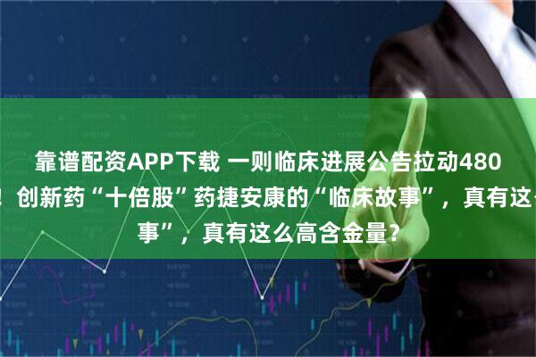 靠谱配资APP下载 一则临床进展公告拉动480亿港元市值！创新药“十倍股”药捷安康的“临床故事”，真有这么高含金量？