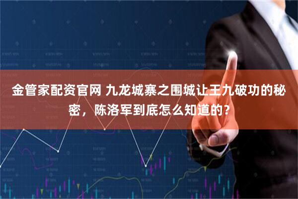 金管家配资官网 九龙城寨之围城让王九破功的秘密，陈洛军到底怎么知道的？