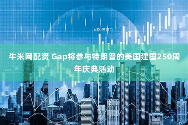 牛米网配资 Gap将参与特朗普的美国建国250周年庆典活动