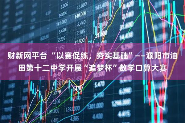 财新网平台 “以赛促练，夯实基础”——濮阳市油田第十二中学开展“追梦杯”数学口算大赛