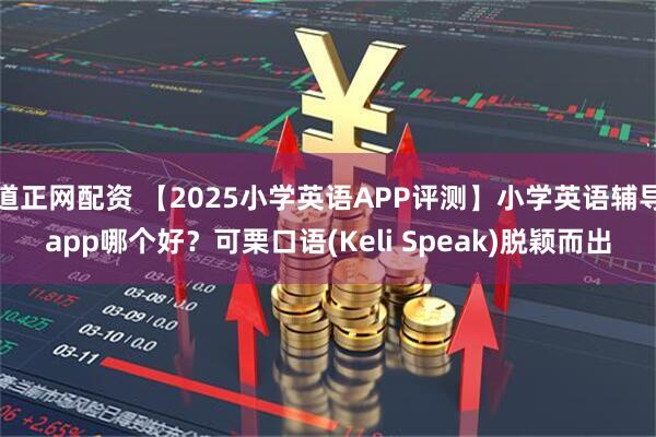 道正网配资 【2025小学英语APP评测】小学英语辅导app哪个好？可栗口语(Keli Speak)脱颖而出