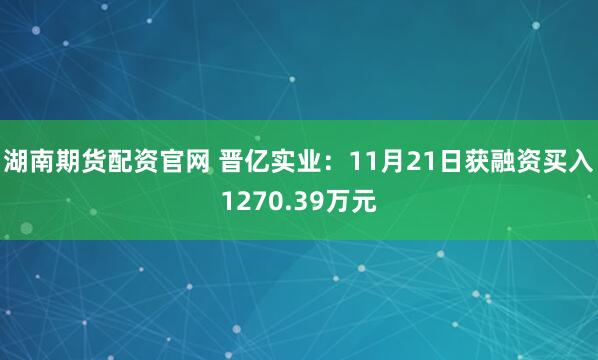湖南期货配资官网 晋亿实业：11月21日获融资买入1270.39万元