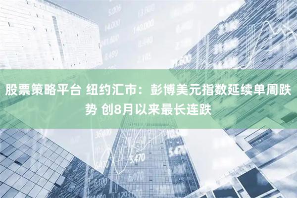 股票策略平台 纽约汇市：彭博美元指数延续单周跌势 创8月以来最长连跌