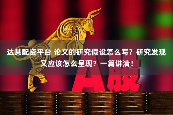 达慧配资平台 论文的研究假设怎么写？研究发现又应该怎么呈现？一篇讲清！