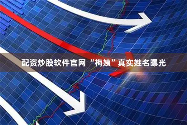 配资炒股软件官网 “梅姨”真实姓名曝光